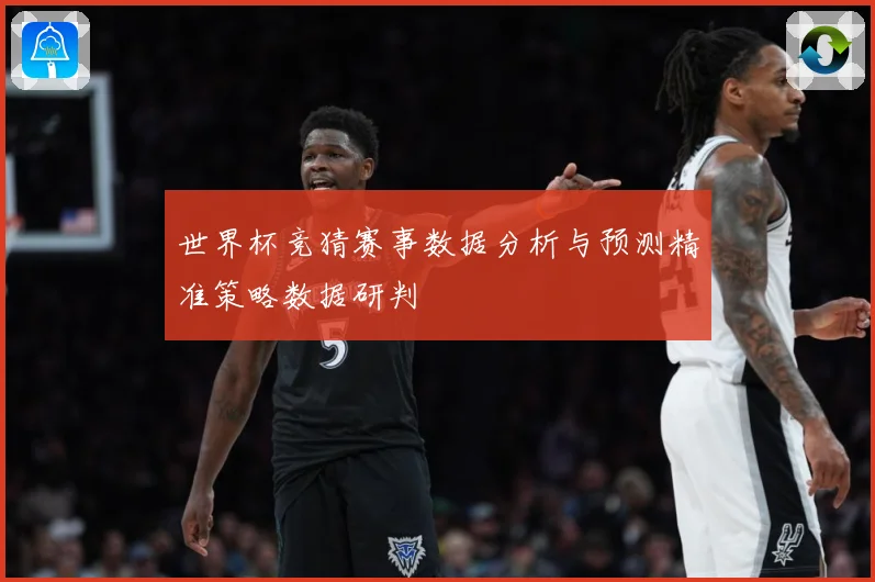 世界杯竞猜赛事数据分析与预测精准策略数据研判