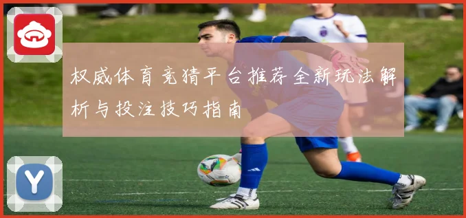 权威体育竞猜平台推荐全新玩法解析与投注技巧指南