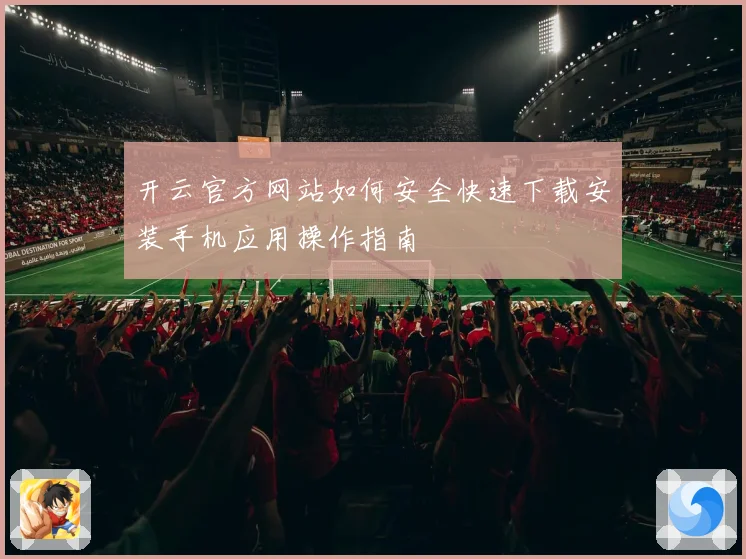 开云官方网站如何安全快速下载安装手机应用操作指南