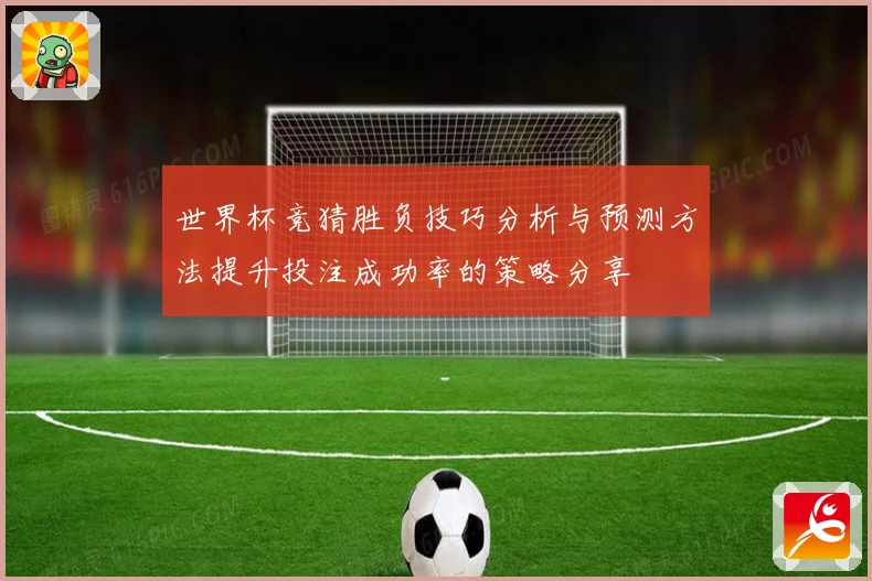 世界杯竞猜胜负技巧分析与预测方法提升投注成功率的策略分享