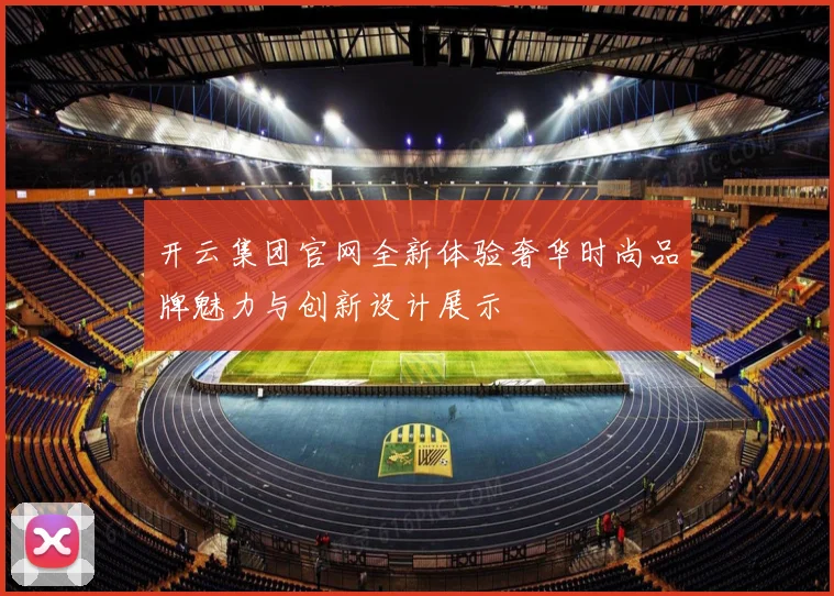 开云集团官网全新体验奢华时尚品牌魅力与创新设计展示