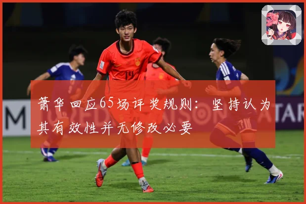 萧华回应65场评奖规则：坚持认为其有效性并无修改必要