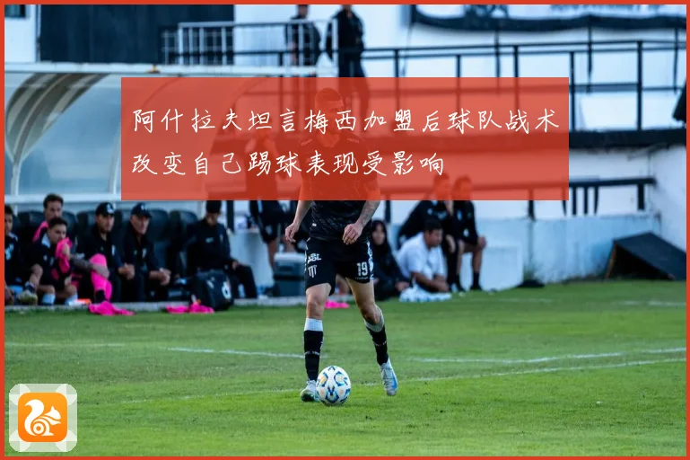 阿什拉夫坦言梅西加盟后球队战术改变自己踢球表现受影响
