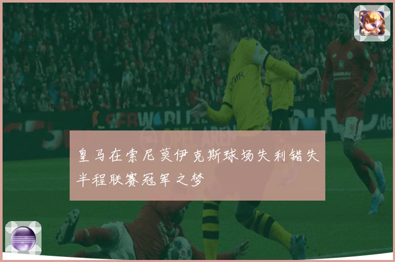 皇马在索尼莫伊克斯球场失利错失半程联赛冠军之梦