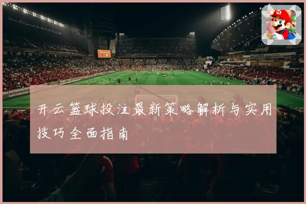 开云篮球投注最新策略解析与实用技巧全面指南