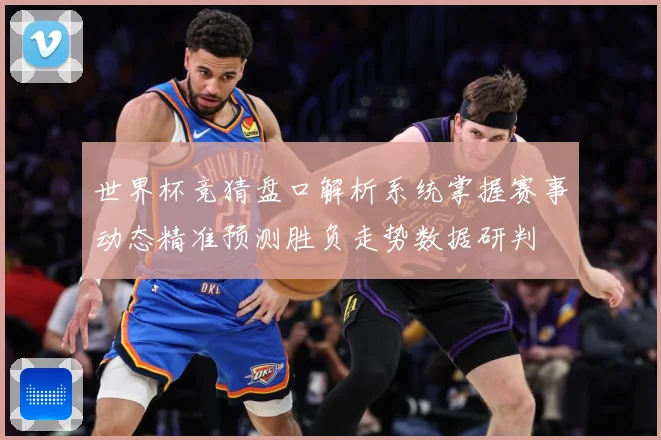 世界杯竞猜盘口解析系统掌握赛事动态精准预测胜负走势数据研判