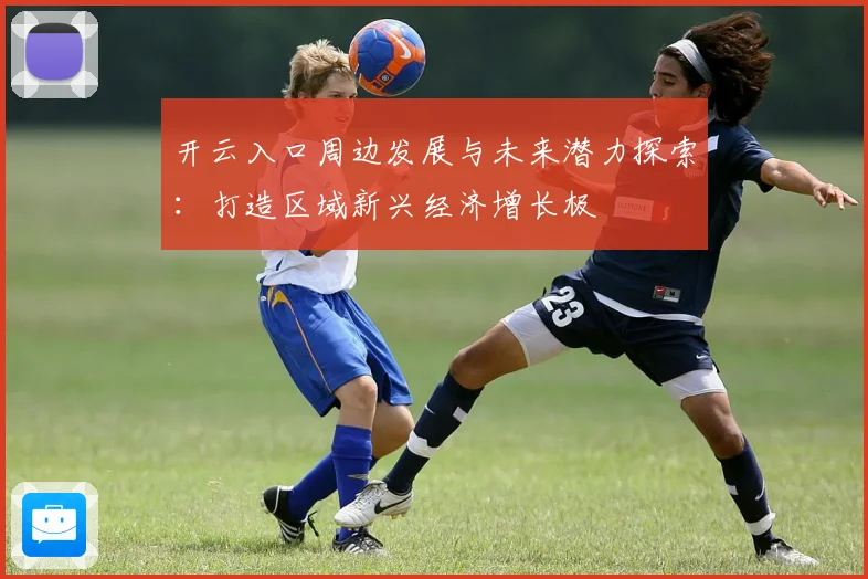 开云入口周边发展与未来潜力探索：打造区域新兴经济增长极