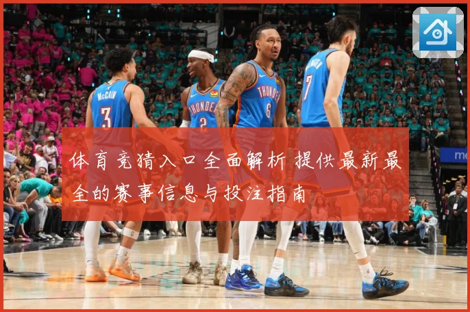 体育竞猜入口全面解析 提供最新最全的赛事信息与投注指南