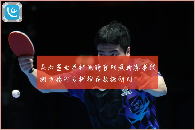 美加墨世界杯竞猜官网最新赛事预测与精彩分析推荐数据研判