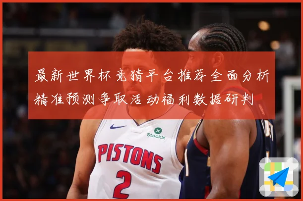 最新世界杯竞猜平台推荐全面分析精准预测争取活动福利数据研判
