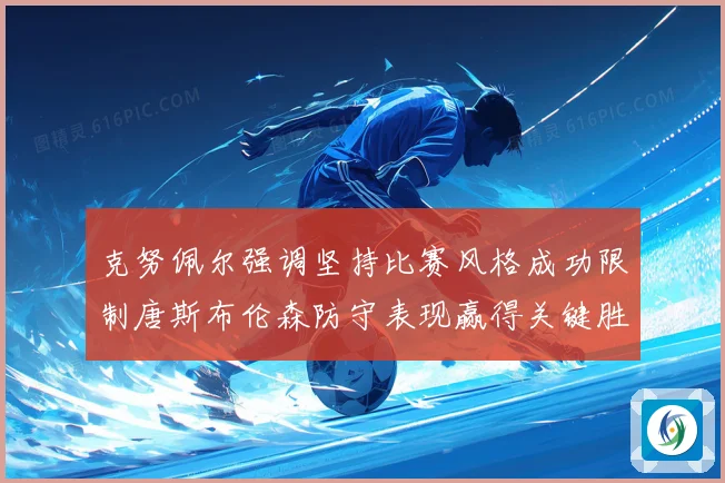 克努佩尔强调坚持比赛风格成功限制唐斯布伦森防守表现赢得关键胜利