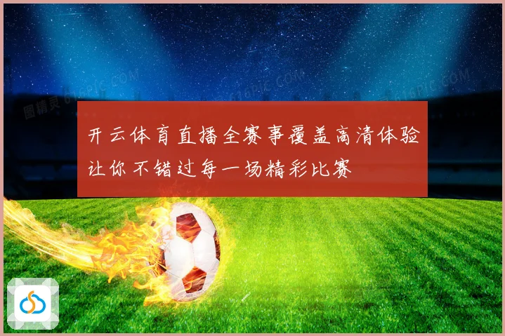 开云体育直播全赛事覆盖高清体验让你不错过每一场精彩比赛