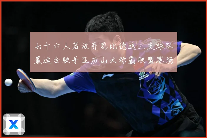 七十六人若放弃恩比德这三支球队最适合联手亚历山大称霸联盟赛场复盘