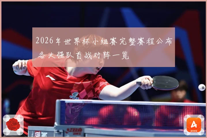 2026年世界杯小组赛完整赛程公布 各大强队首战对阵一览