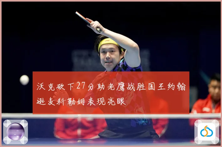 沃克砍下27分助老鹰战胜国王约翰逊麦科勒姆表现亮眼