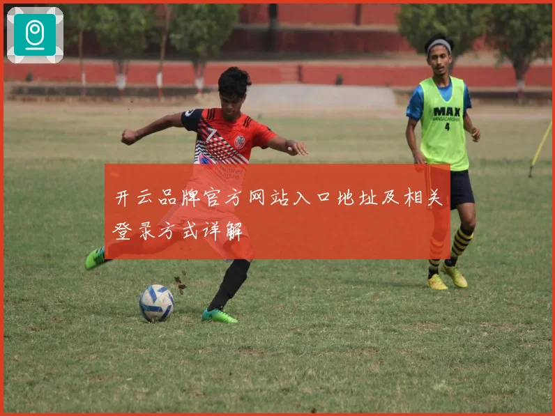 开云品牌官方网站入口地址及相关登录方式详解