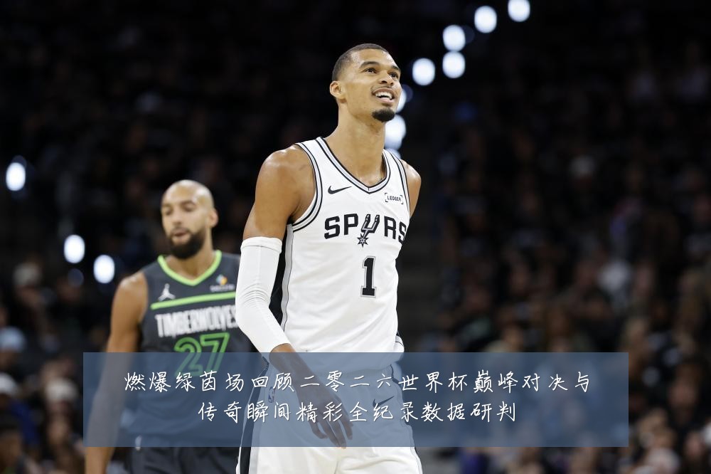 燃爆绿茵场回顾二零二六世界杯巅峰对决与传奇瞬间精彩全纪录数据研判