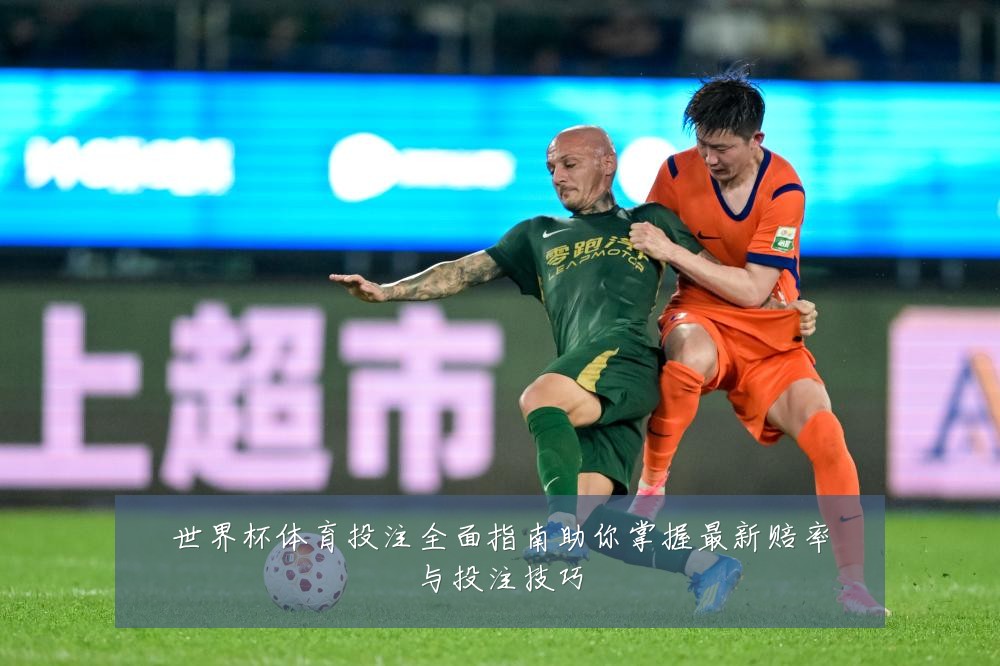 世界杯体育投注全面指南助你掌握最新赔率与投注技巧