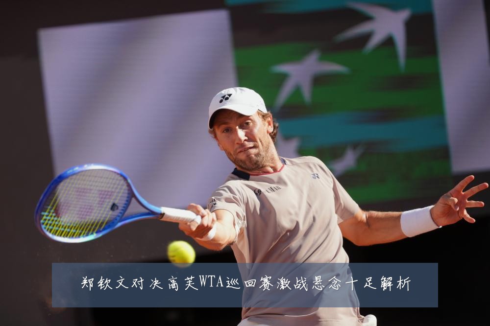 郑钦文对决高芙WTA巡回赛激战悬念十足解析